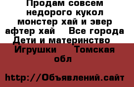 Продам совсем недорого кукол монстер хай и эвер афтер хай  - Все города Дети и материнство » Игрушки   . Томская обл.